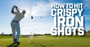 How to Hit Crispy Iron Shots